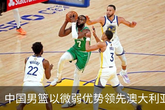 中国男篮以微弱优势领先澳大利亚，球员表现各有千秋